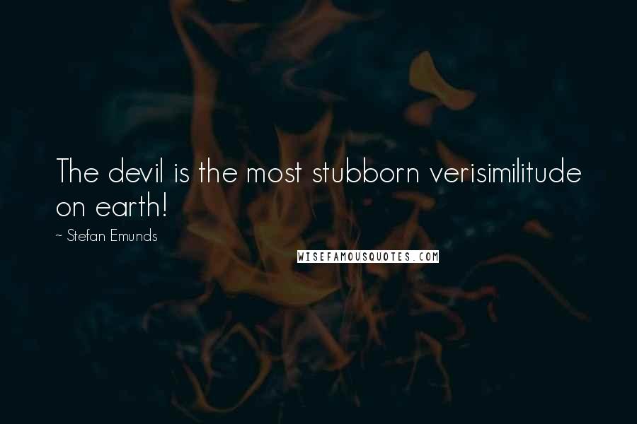 Stefan Emunds Quotes: The devil is the most stubborn verisimilitude on earth!
