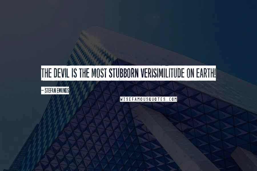 Stefan Emunds Quotes: The devil is the most stubborn verisimilitude on earth!