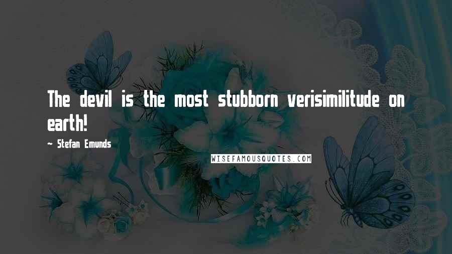 Stefan Emunds Quotes: The devil is the most stubborn verisimilitude on earth!