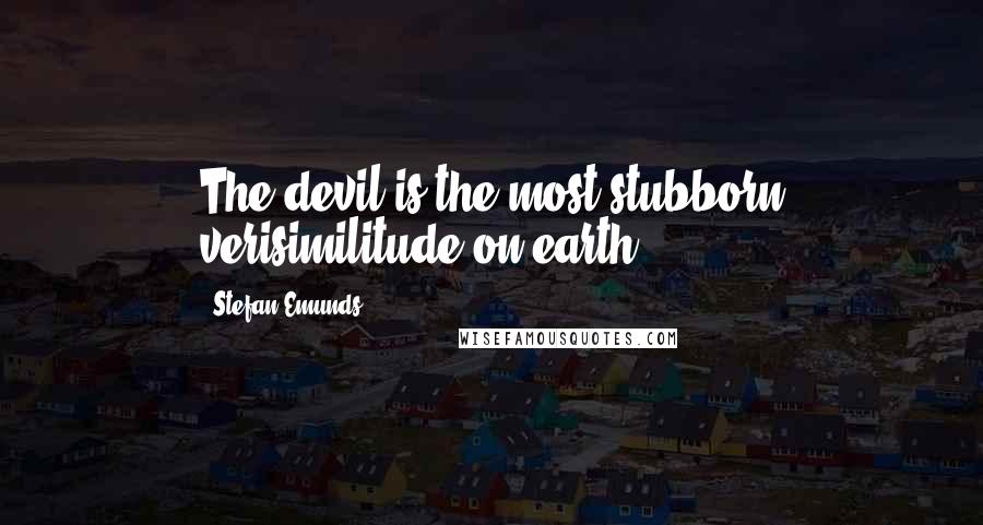 Stefan Emunds Quotes: The devil is the most stubborn verisimilitude on earth!