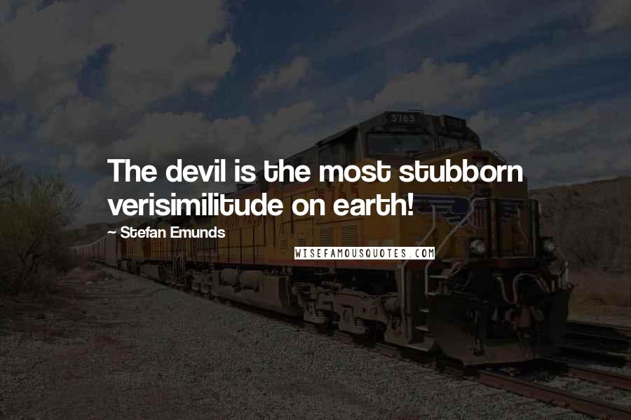 Stefan Emunds Quotes: The devil is the most stubborn verisimilitude on earth!