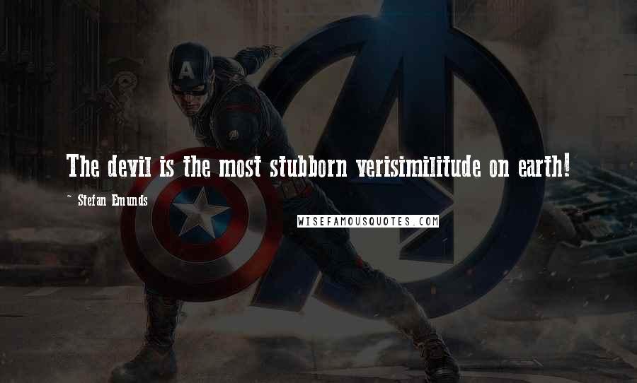 Stefan Emunds Quotes: The devil is the most stubborn verisimilitude on earth!