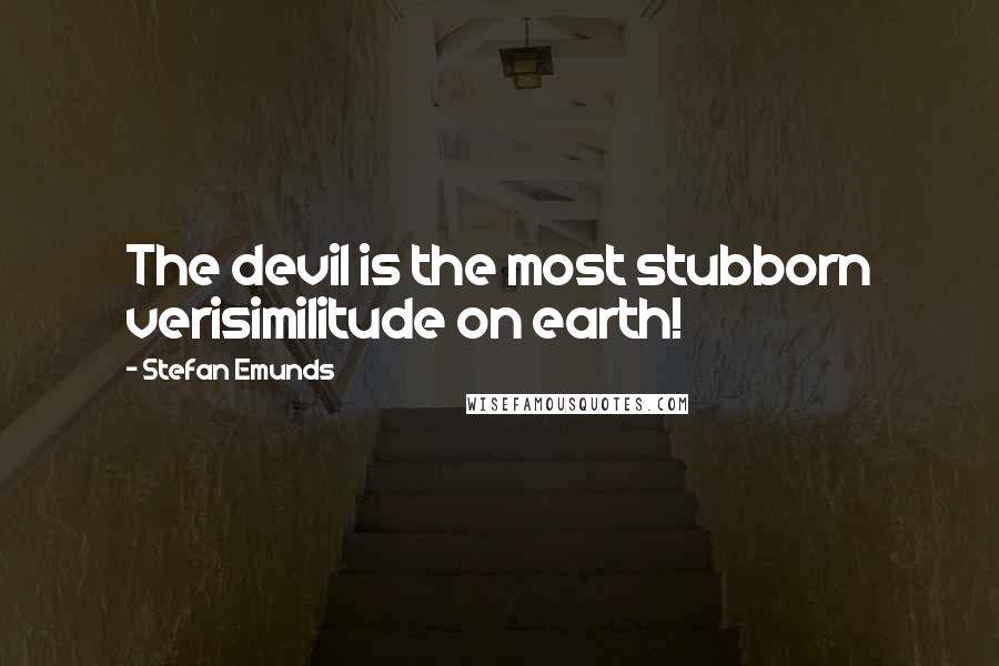 Stefan Emunds Quotes: The devil is the most stubborn verisimilitude on earth!