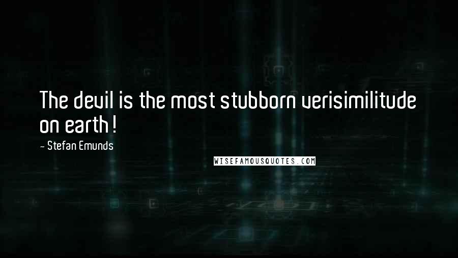 Stefan Emunds Quotes: The devil is the most stubborn verisimilitude on earth!