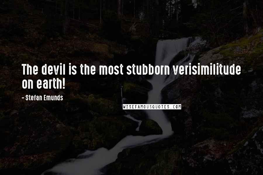 Stefan Emunds Quotes: The devil is the most stubborn verisimilitude on earth!