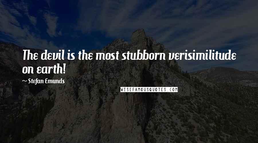 Stefan Emunds Quotes: The devil is the most stubborn verisimilitude on earth!