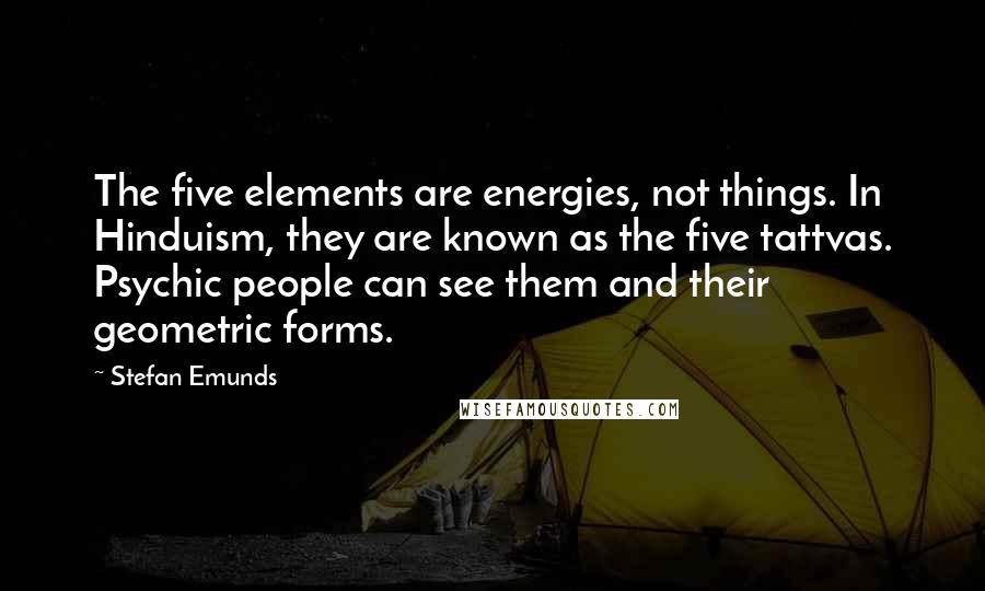 Stefan Emunds Quotes: The five elements are energies, not things. In Hinduism, they are known as the five tattvas. Psychic people can see them and their geometric forms.