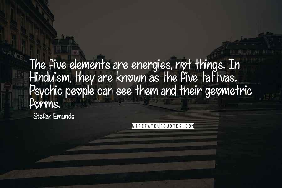 Stefan Emunds Quotes: The five elements are energies, not things. In Hinduism, they are known as the five tattvas. Psychic people can see them and their geometric forms.