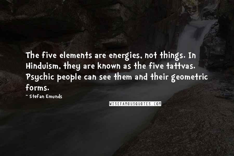 Stefan Emunds Quotes: The five elements are energies, not things. In Hinduism, they are known as the five tattvas. Psychic people can see them and their geometric forms.