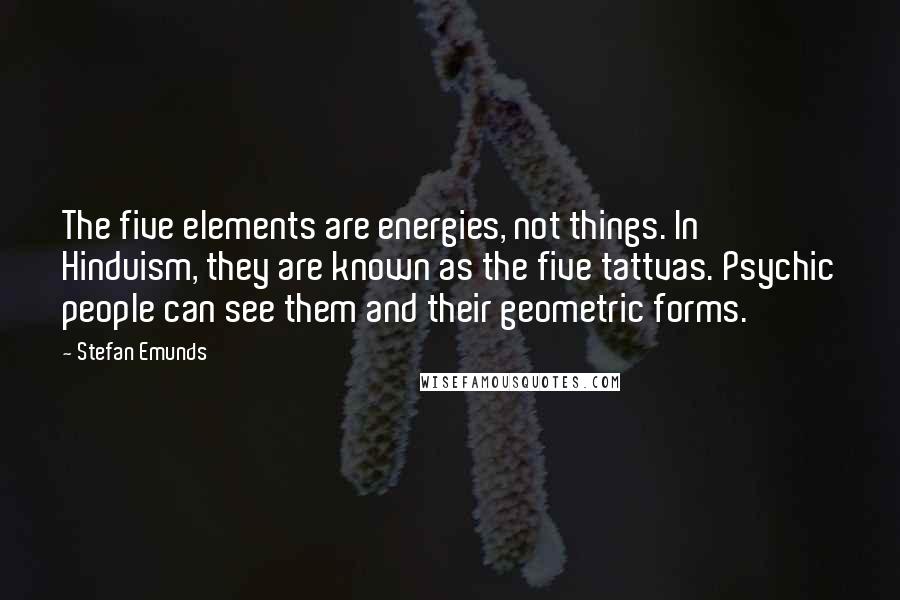 Stefan Emunds Quotes: The five elements are energies, not things. In Hinduism, they are known as the five tattvas. Psychic people can see them and their geometric forms.