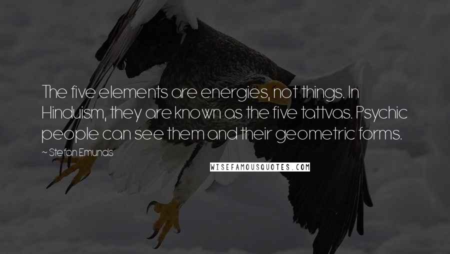 Stefan Emunds Quotes: The five elements are energies, not things. In Hinduism, they are known as the five tattvas. Psychic people can see them and their geometric forms.