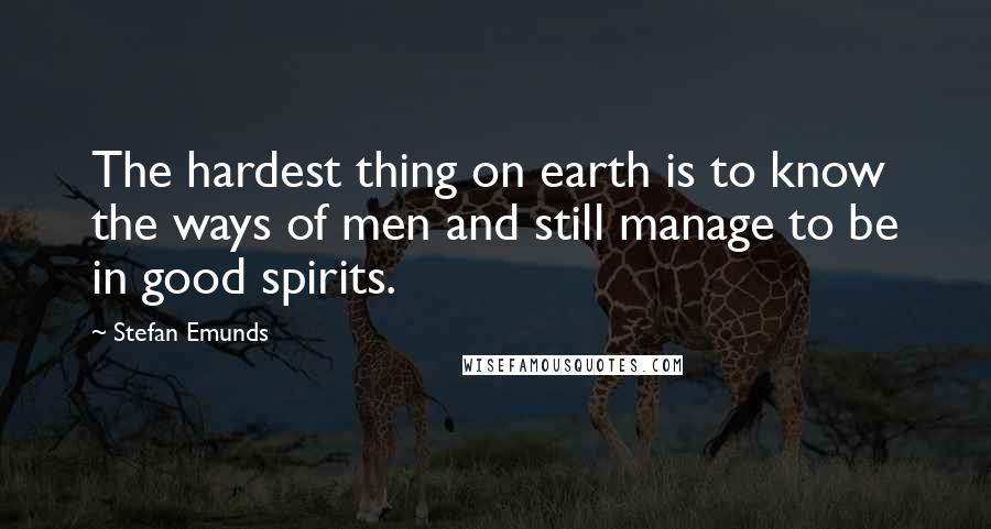 Stefan Emunds Quotes: The hardest thing on earth is to know the ways of men and still manage to be in good spirits.