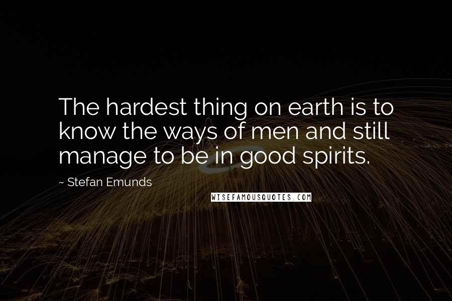 Stefan Emunds Quotes: The hardest thing on earth is to know the ways of men and still manage to be in good spirits.