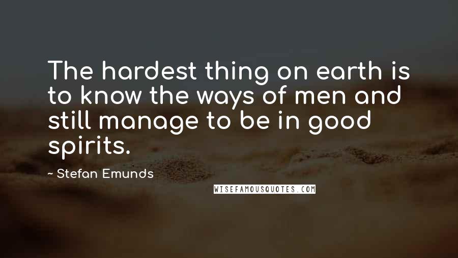 Stefan Emunds Quotes: The hardest thing on earth is to know the ways of men and still manage to be in good spirits.