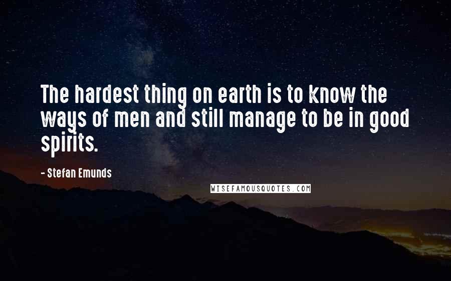 Stefan Emunds Quotes: The hardest thing on earth is to know the ways of men and still manage to be in good spirits.