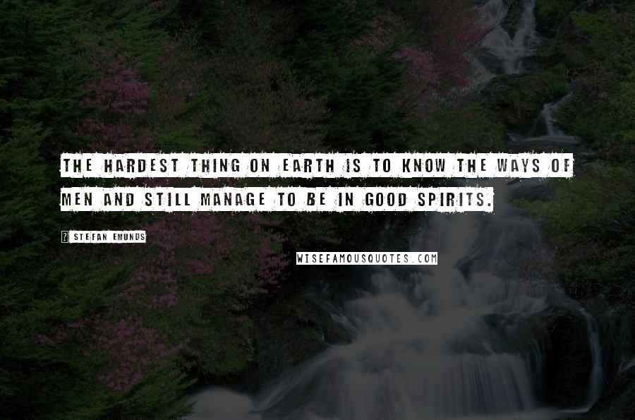 Stefan Emunds Quotes: The hardest thing on earth is to know the ways of men and still manage to be in good spirits.