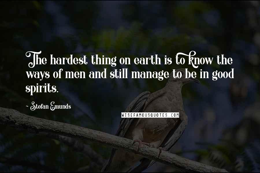 Stefan Emunds Quotes: The hardest thing on earth is to know the ways of men and still manage to be in good spirits.