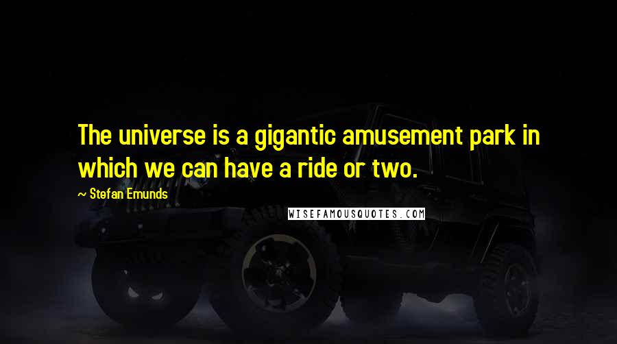 Stefan Emunds Quotes: The universe is a gigantic amusement park in which we can have a ride or two.