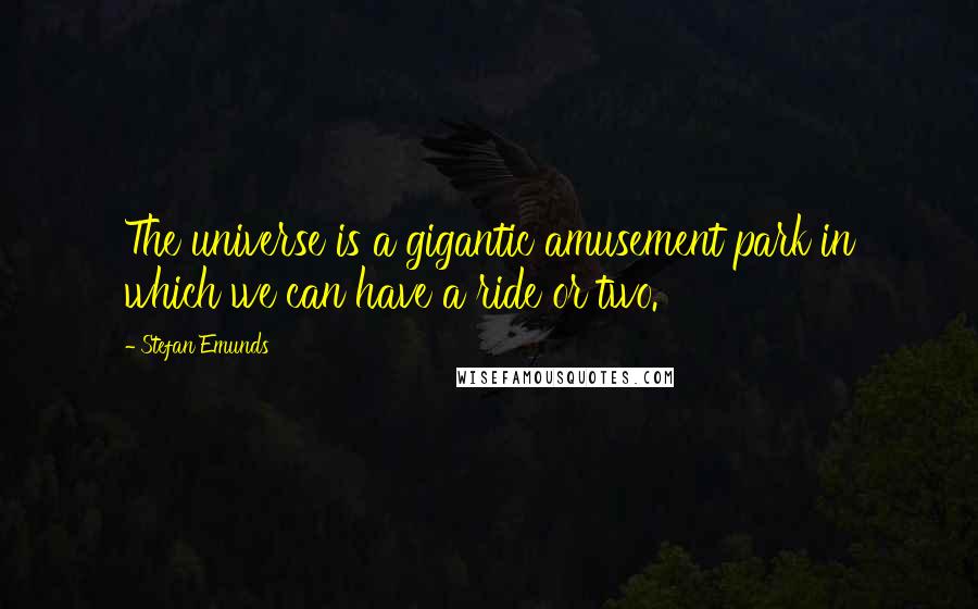 Stefan Emunds Quotes: The universe is a gigantic amusement park in which we can have a ride or two.
