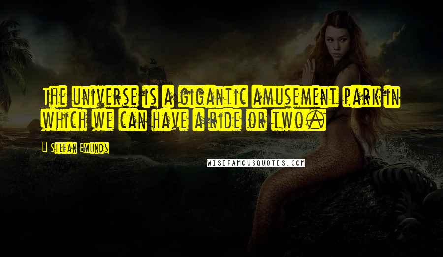 Stefan Emunds Quotes: The universe is a gigantic amusement park in which we can have a ride or two.