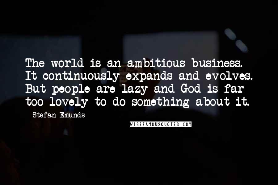 Stefan Emunds Quotes: The world is an ambitious business. It continuously expands and evolves. But people are lazy and God is far too lovely to do something about it.