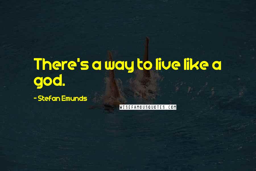 Stefan Emunds Quotes: There's a way to live like a god.