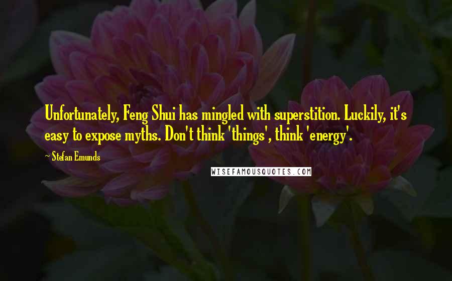 Stefan Emunds Quotes: Unfortunately, Feng Shui has mingled with superstition. Luckily, it's easy to expose myths. Don't think 'things', think 'energy'.