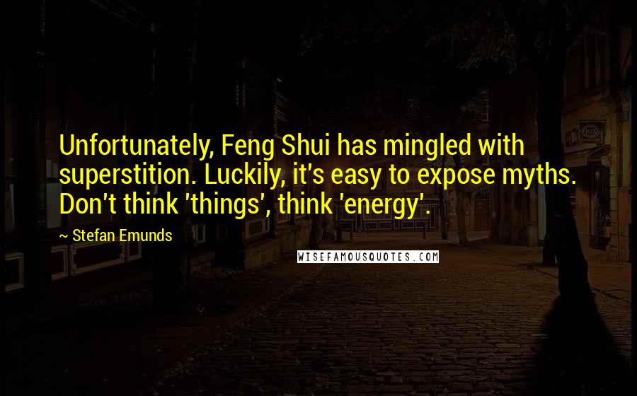 Stefan Emunds Quotes: Unfortunately, Feng Shui has mingled with superstition. Luckily, it's easy to expose myths. Don't think 'things', think 'energy'.