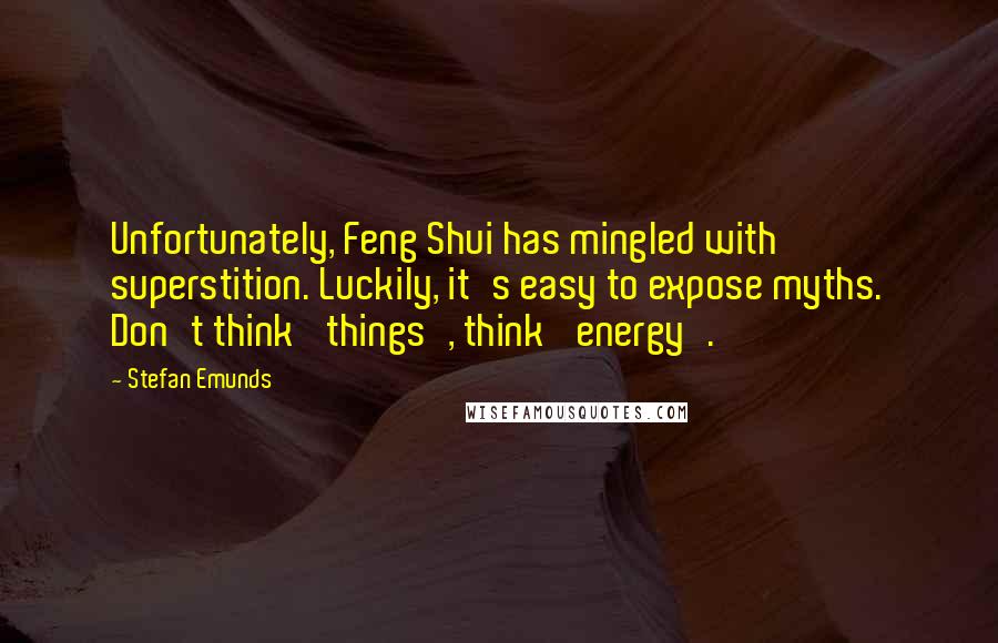 Stefan Emunds Quotes: Unfortunately, Feng Shui has mingled with superstition. Luckily, it's easy to expose myths. Don't think 'things', think 'energy'.