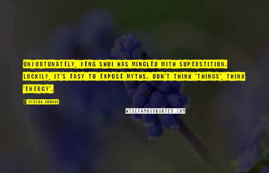 Stefan Emunds Quotes: Unfortunately, Feng Shui has mingled with superstition. Luckily, it's easy to expose myths. Don't think 'things', think 'energy'.