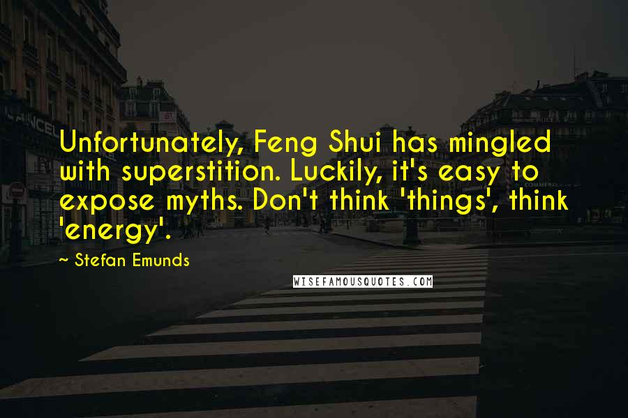 Stefan Emunds Quotes: Unfortunately, Feng Shui has mingled with superstition. Luckily, it's easy to expose myths. Don't think 'things', think 'energy'.