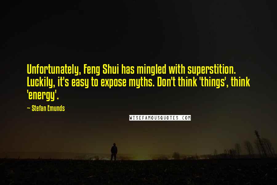 Stefan Emunds Quotes: Unfortunately, Feng Shui has mingled with superstition. Luckily, it's easy to expose myths. Don't think 'things', think 'energy'.