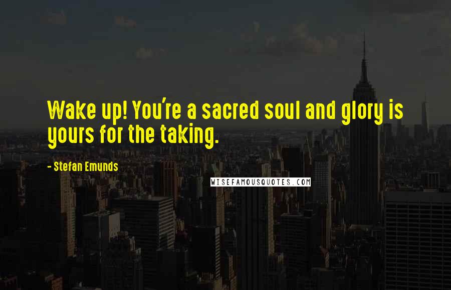 Stefan Emunds Quotes: Wake up! You're a sacred soul and glory is yours for the taking.