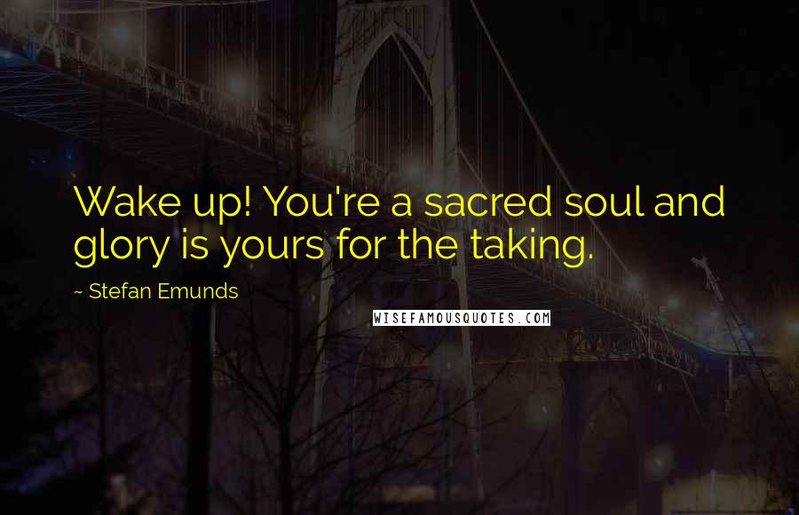 Stefan Emunds Quotes: Wake up! You're a sacred soul and glory is yours for the taking.