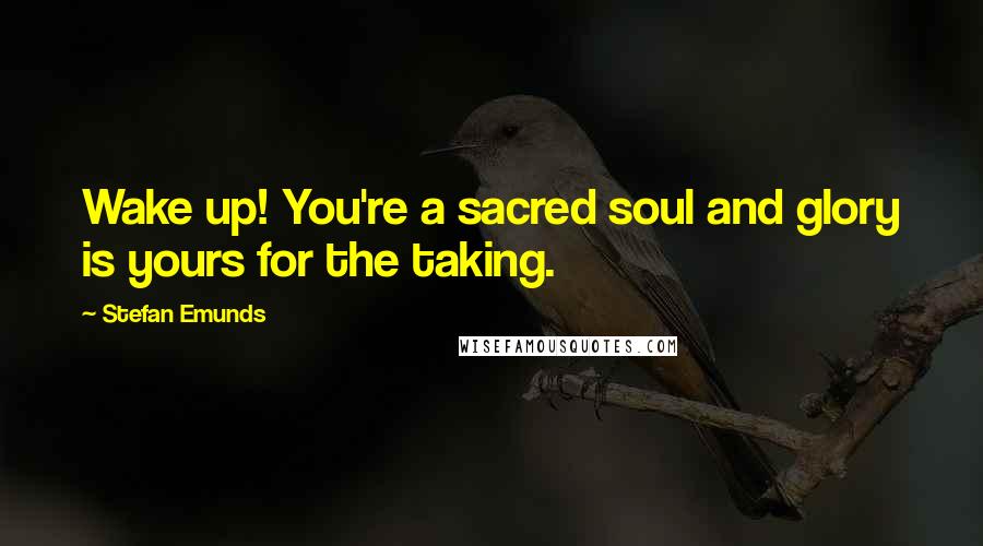 Stefan Emunds Quotes: Wake up! You're a sacred soul and glory is yours for the taking.