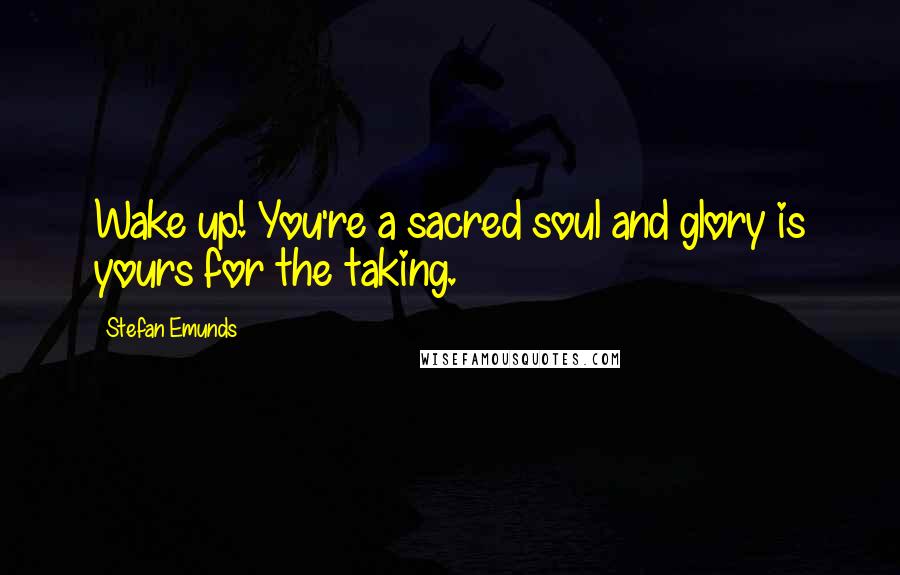 Stefan Emunds Quotes: Wake up! You're a sacred soul and glory is yours for the taking.