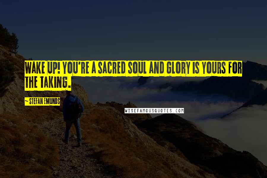 Stefan Emunds Quotes: Wake up! You're a sacred soul and glory is yours for the taking.