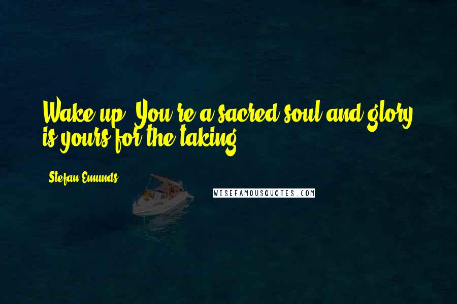 Stefan Emunds Quotes: Wake up! You're a sacred soul and glory is yours for the taking.