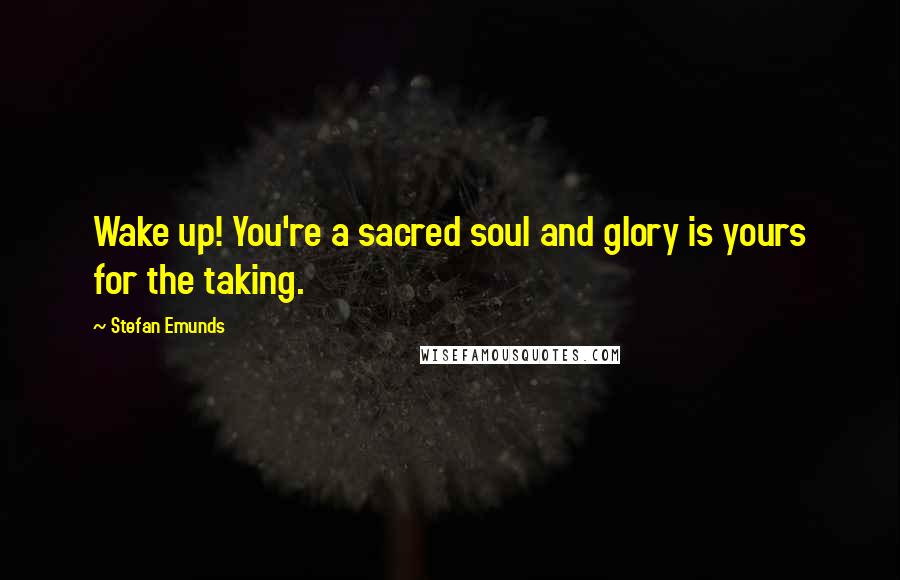 Stefan Emunds Quotes: Wake up! You're a sacred soul and glory is yours for the taking.