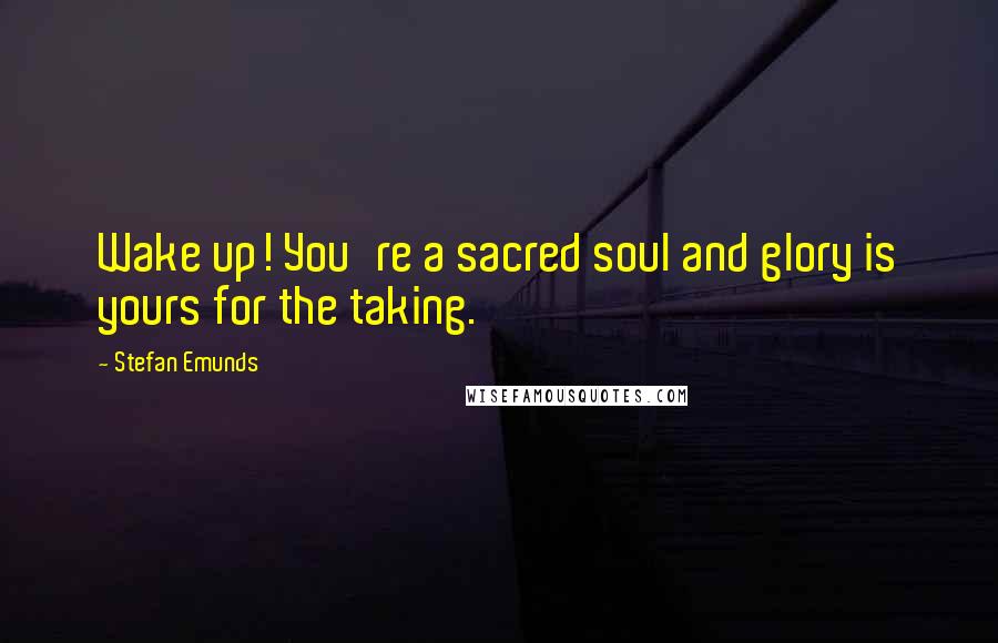 Stefan Emunds Quotes: Wake up! You're a sacred soul and glory is yours for the taking.