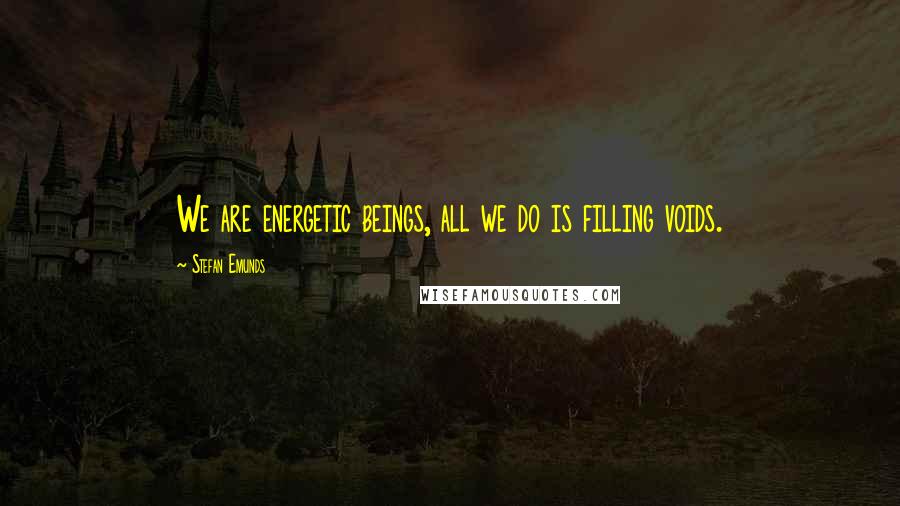 Stefan Emunds Quotes: We are energetic beings, all we do is filling voids.