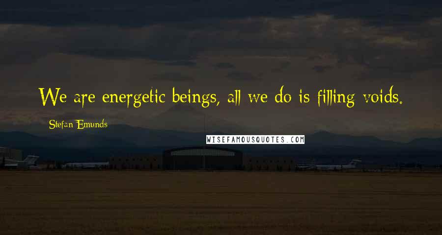 Stefan Emunds Quotes: We are energetic beings, all we do is filling voids.