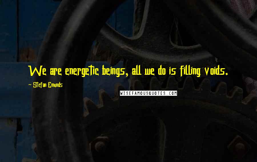 Stefan Emunds Quotes: We are energetic beings, all we do is filling voids.