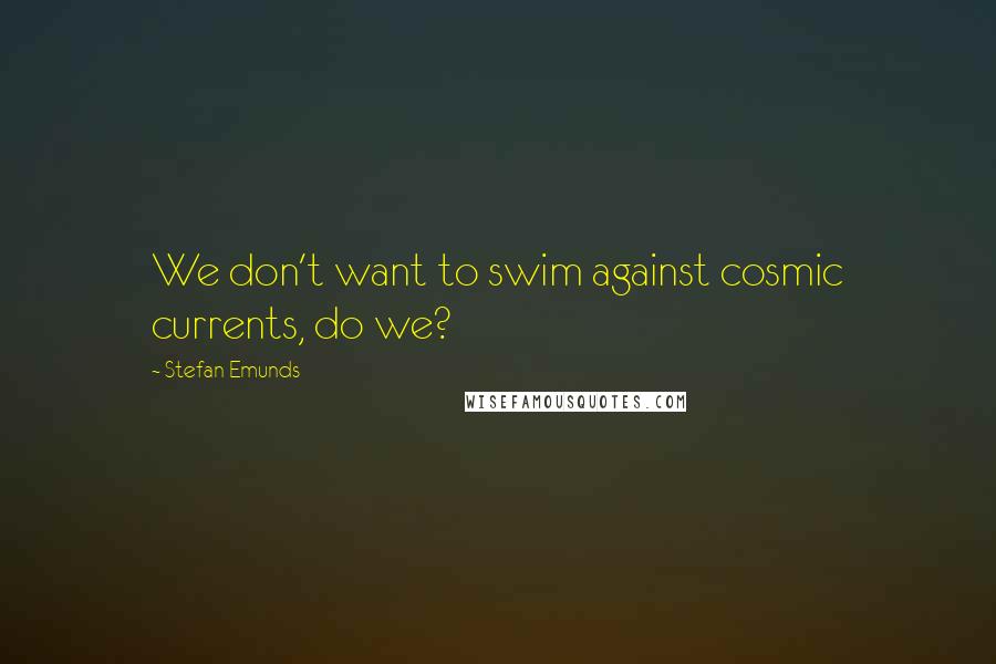 Stefan Emunds Quotes: We don't want to swim against cosmic currents, do we?