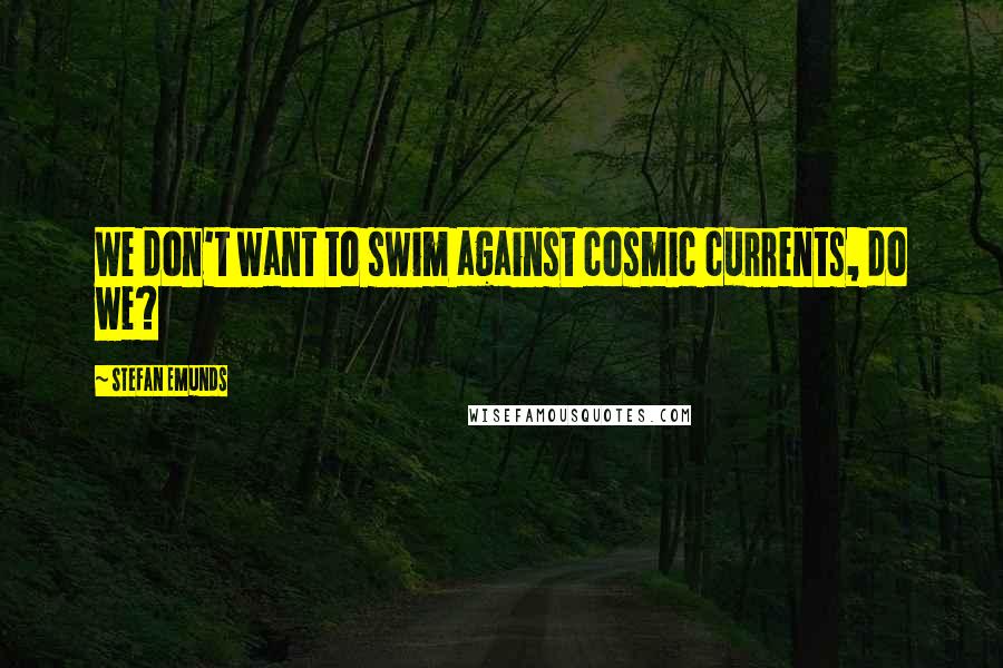 Stefan Emunds Quotes: We don't want to swim against cosmic currents, do we?