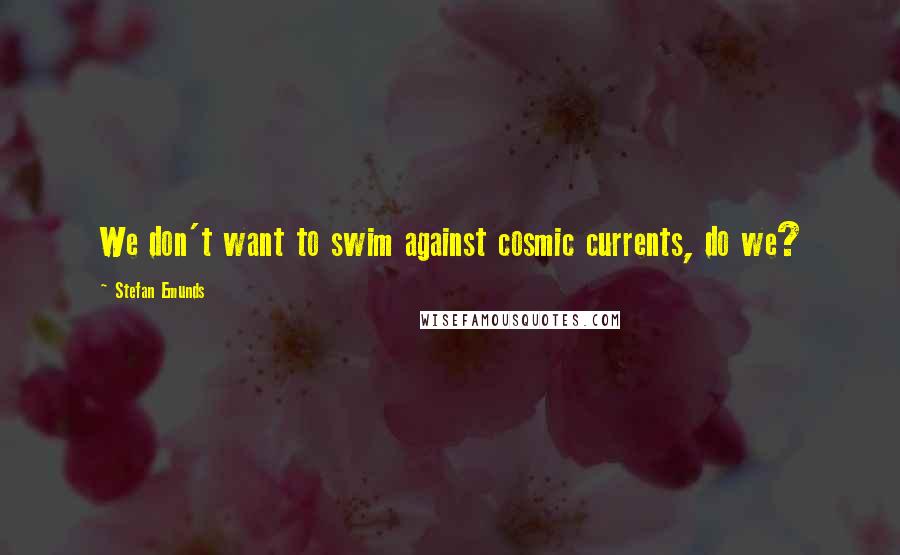 Stefan Emunds Quotes: We don't want to swim against cosmic currents, do we?