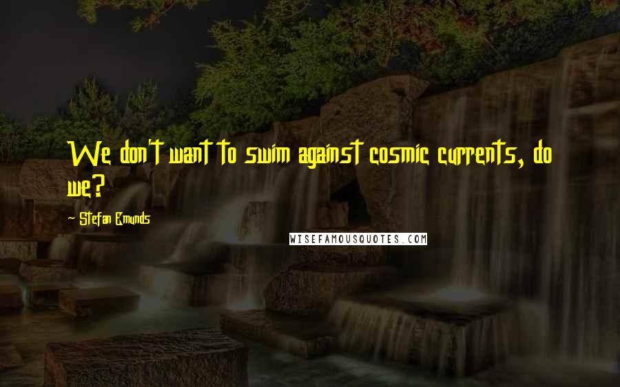 Stefan Emunds Quotes: We don't want to swim against cosmic currents, do we?