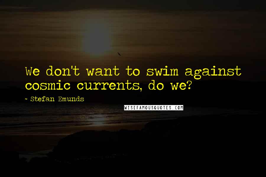 Stefan Emunds Quotes: We don't want to swim against cosmic currents, do we?