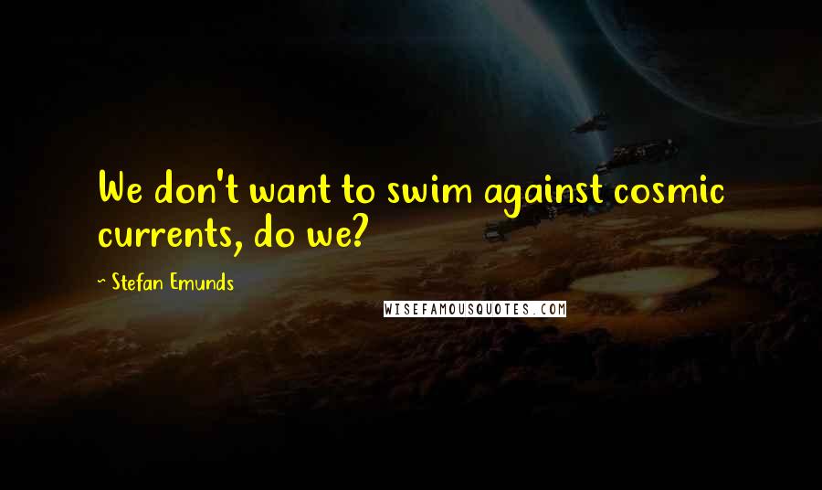 Stefan Emunds Quotes: We don't want to swim against cosmic currents, do we?