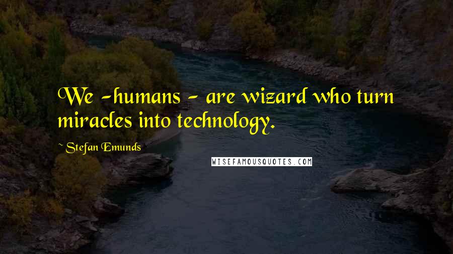 Stefan Emunds Quotes: We -humans - are wizard who turn miracles into technology.